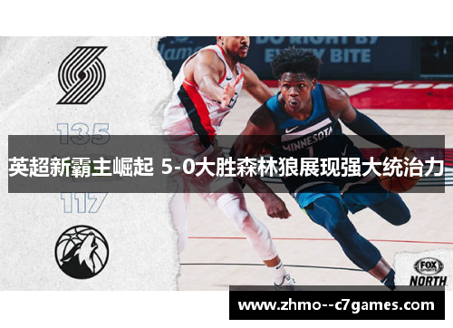 英超新霸主崛起 5-0大胜森林狼展现强大统治力