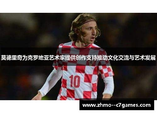 莫德里奇为克罗地亚艺术家提供创作支持推动文化交流与艺术发展