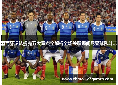 葡萄牙逆转捷克五大看点全解析全场关键瞬间尽显球队斗志