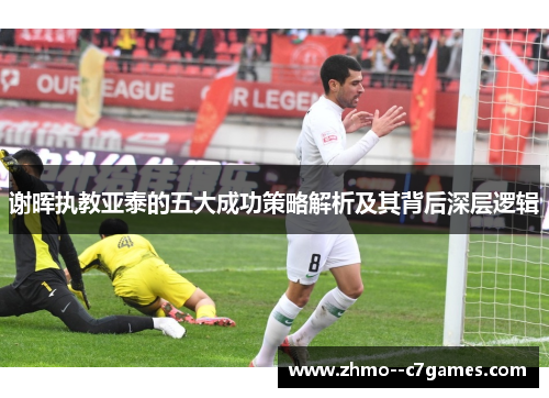 谢晖执教亚泰的五大成功策略解析及其背后深层逻辑