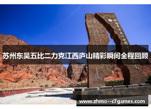 苏州东吴五比二力克江西庐山精彩瞬间全程回顾