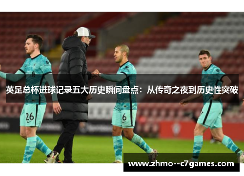 英足总杯进球记录五大历史瞬间盘点：从传奇之夜到历史性突破