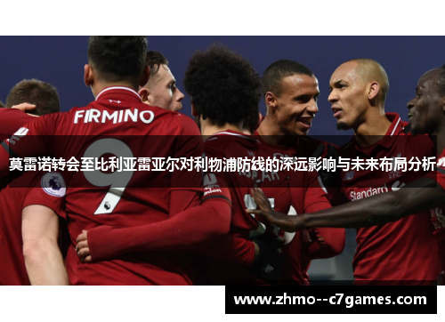 莫雷诺转会至比利亚雷亚尔对利物浦防线的深远影响与未来布局分析