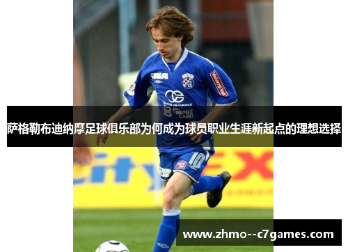 萨格勒布迪纳摩足球俱乐部为何成为球员职业生涯新起点的理想选择