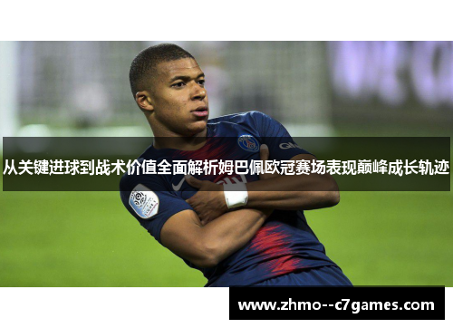 从关键进球到战术价值全面解析姆巴佩欧冠赛场表现巅峰成长轨迹 从关键进球到战术价值全面解析姆巴佩欧冠赛场表现巅峰成长轨迹