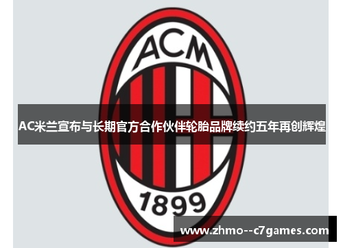 AC米兰宣布与长期官方合作伙伴轮胎品牌续约五年再创辉煌
