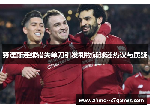 努涅斯连续错失单刀引发利物浦球迷热议与质疑
