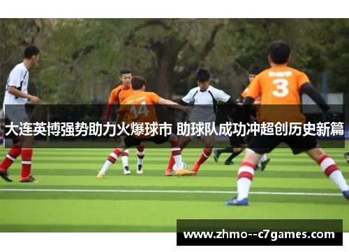 大连英博强势助力火爆球市 助球队成功冲超创历史新篇