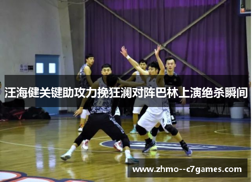 汪海健关键助攻力挽狂澜对阵巴林上演绝杀瞬间 汪海健关键助攻力挽狂澜对阵巴林上演绝杀瞬间