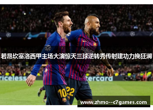 若昂坎塞洛西甲主场大演惊天三球逆转秀传射建功力挽狂澜 若昂坎塞洛西甲主场大演惊天三球逆转秀传射建功力挽狂澜