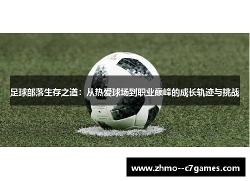 足球部落生存之道：从热爱球场到职业巅峰的成长轨迹与挑战