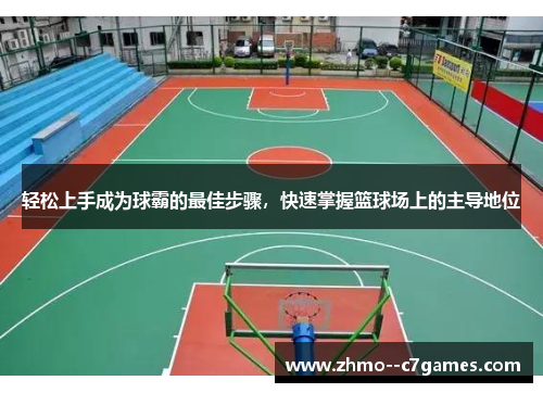 轻松上手成为球霸的最佳步骤，快速掌握篮球场上的主导地位