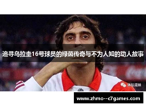 追寻乌拉圭16号球员的绿茵传奇与不为人知的动人故事