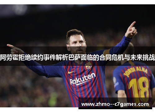 阿劳霍拒绝续约事件解析巴萨面临的合同危机与未来挑战