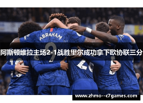 阿斯顿维拉主场2-1战胜里尔成功拿下欧协联三分