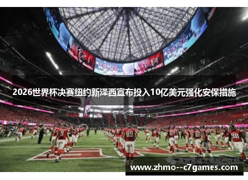 2026世界杯决赛纽约新泽西宣布投入10亿美元强化安保措施