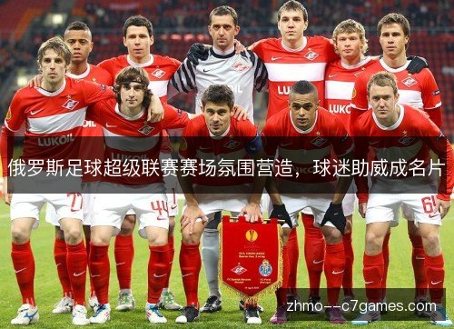 俄罗斯足球超级联赛赛场氛围营造，球迷助威成名片